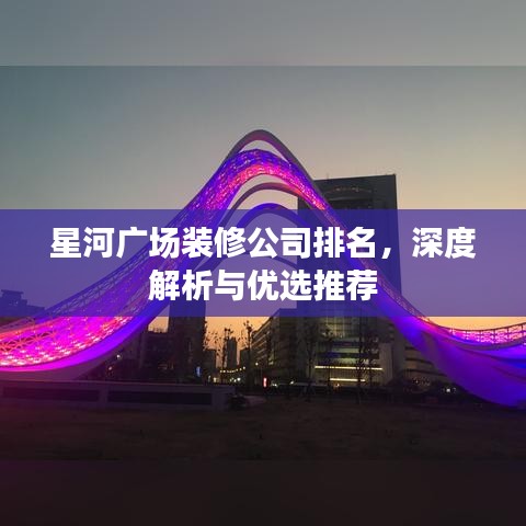 星河廣場裝修公司排名，深度解析與優(yōu)選推薦