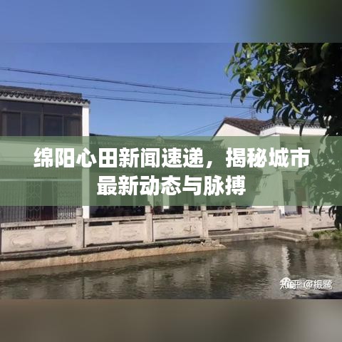 綿陽心田新聞速遞，揭秘城市最新動(dòng)態(tài)與脈搏