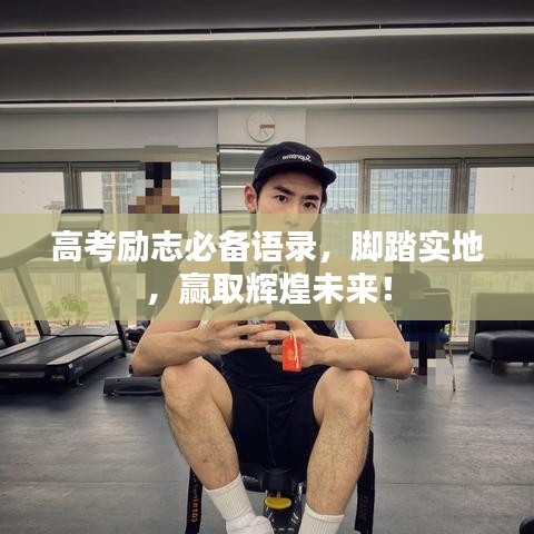 高考勵志必備語錄，腳踏實地，贏取輝煌未來！