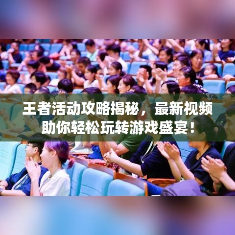 王者活動(dòng)攻略揭秘，最新視頻助你輕松玩轉(zhuǎn)游戲盛宴！