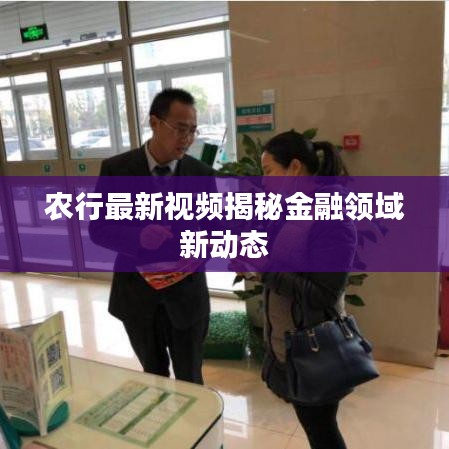 農(nóng)行最新視頻揭秘金融領(lǐng)域新動態(tài)