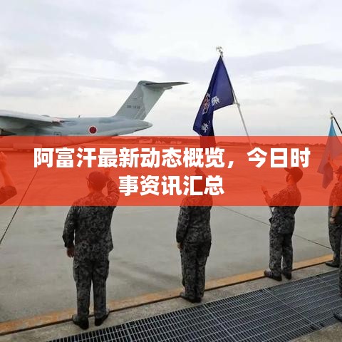 阿富汗最新動(dòng)態(tài)概覽，今日時(shí)事資訊匯總