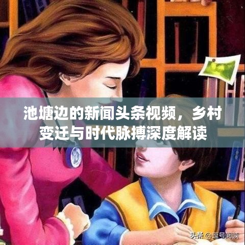 池塘邊的新聞?lì)^條視頻，鄉(xiāng)村變遷與時(shí)代脈搏深度解讀