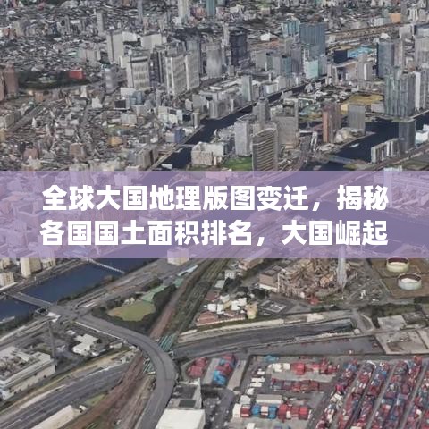 全球大國(guó)地理版圖變遷，揭秘各國(guó)國(guó)土面積排名，大國(guó)崛起的背后故事