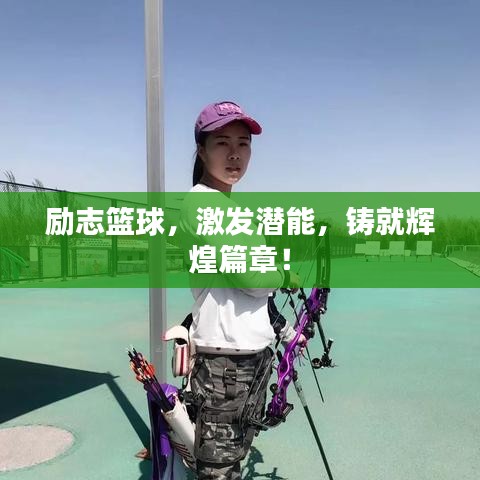 勵(lì)志籃球，激發(fā)潛能，鑄就輝煌篇章！