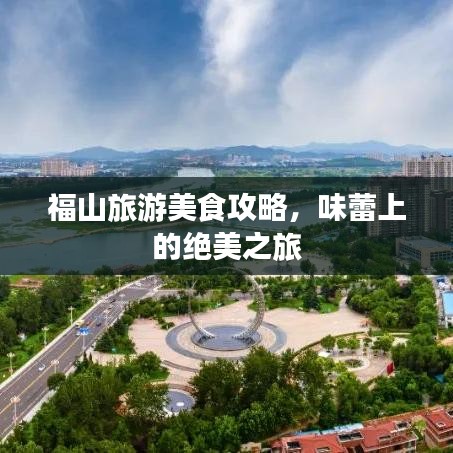 福山旅游美食攻略，味蕾上的絕美之旅