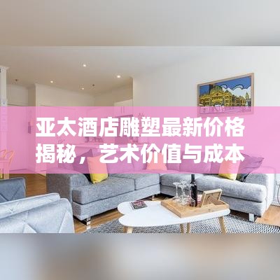 亞太酒店雕塑最新價(jià)格揭秘，藝術(shù)價(jià)值與成本分析全攻略