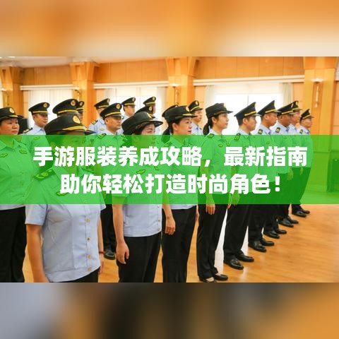 手游服裝養(yǎng)成攻略，最新指南助你輕松打造時(shí)尚角色！