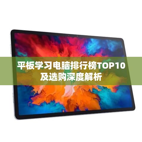 平板學(xué)習(xí)電腦排行榜TOP10及選購(gòu)深度解析