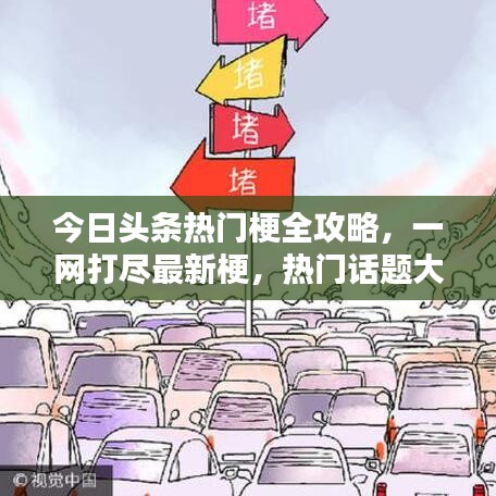 今日頭條熱門梗全攻略，一網(wǎng)打盡最新梗，熱門話題大揭秘！