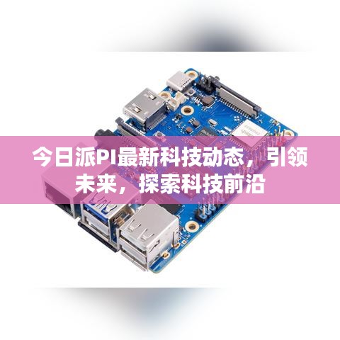 今日派PI最新科技動(dòng)態(tài)，引領(lǐng)未來(lái)，探索科技前沿