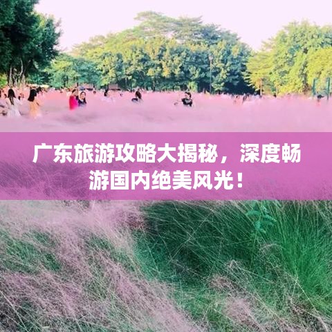 廣東旅游攻略大揭秘，深度暢游國(guó)內(nèi)絕美風(fēng)光！