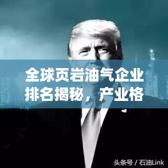 全球頁巖油氣企業(yè)排名揭秘，產業(yè)格局一目了然