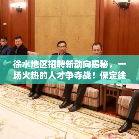 徐水地區(qū)招聘新動向揭秘，一場火熱的人才爭奪戰(zhàn)！保定徐水招聘趨勢百度解析