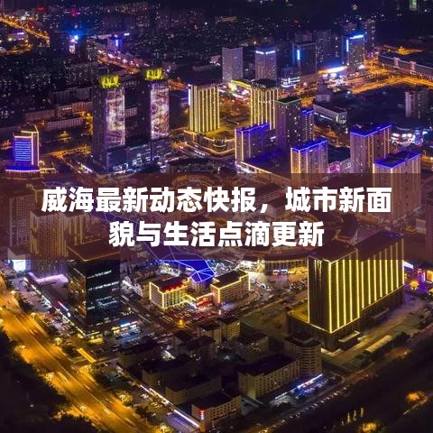威海最新動(dòng)態(tài)快報(bào)，城市新面貌與生活點(diǎn)滴更新
