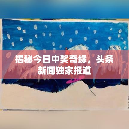 揭秘今日中獎奇緣，頭條新聞獨家報道