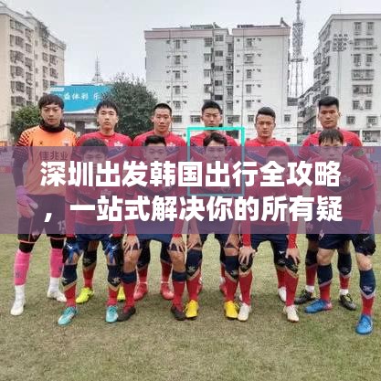 深圳出發(fā)韓國出行全攻略，一站式解決你的所有疑惑