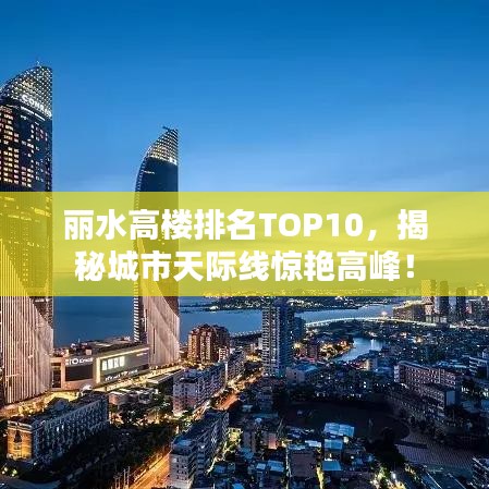 麗水高樓排名TOP10，揭秘城市天際線驚艷高峰！