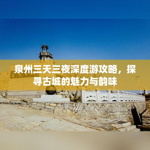 泉州三天三夜深度游攻略，探尋古城的魅力與韻味