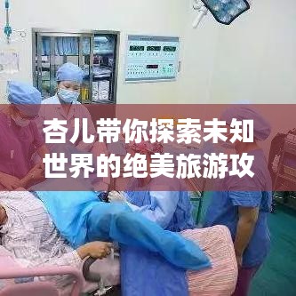 杏兒帶你探索未知世界的絕美旅游攻略