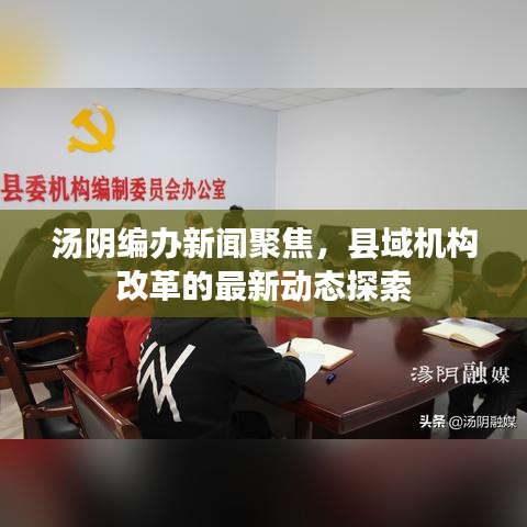 湯陰編辦新聞聚焦，縣域機(jī)構(gòu)改革的最新動(dòng)態(tài)探索