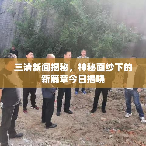 三清新聞揭秘，神秘面紗下的新篇章今日揭曉