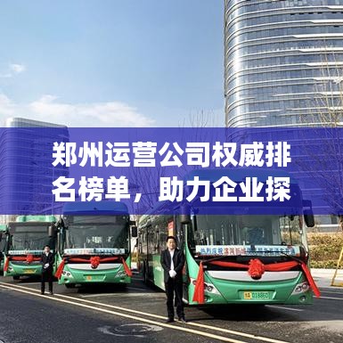 鄭州運(yùn)營(yíng)公司權(quán)威排名榜單，助力企業(yè)探尋行業(yè)翹楚，快速發(fā)展！