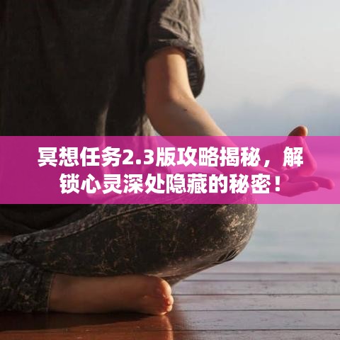 冥想任務(wù)2.3版攻略揭秘，解鎖心靈深處隱藏的秘密！
