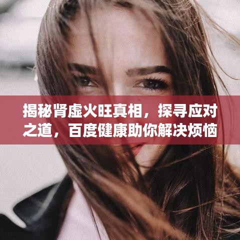 揭秘腎虛火旺真相，探尋應(yīng)對之道，百度健康助你解決煩惱！