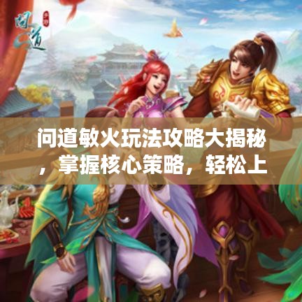 問道敏火玩法攻略大揭秘，掌握核心策略，輕松上分！