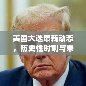 美國大選最新動態(tài)，歷史性時刻與未來展望揭秘