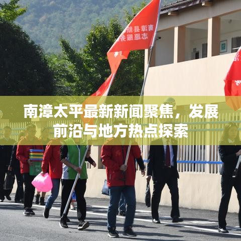 南漳太平最新新聞聚焦，發(fā)展前沿與地方熱點(diǎn)探索