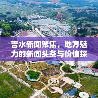 吉水新聞聚焦，地方魅力的新聞頭條與價值探索