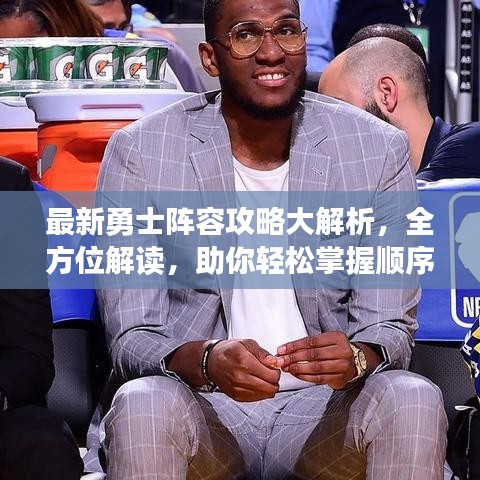 最新勇士陣容攻略大解析，全方位解讀，助你輕松掌握順序攻略！