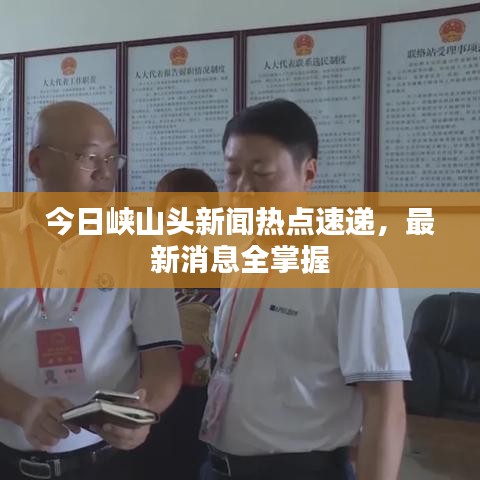 今日峽山頭新聞熱點(diǎn)速遞，最新消息全掌握