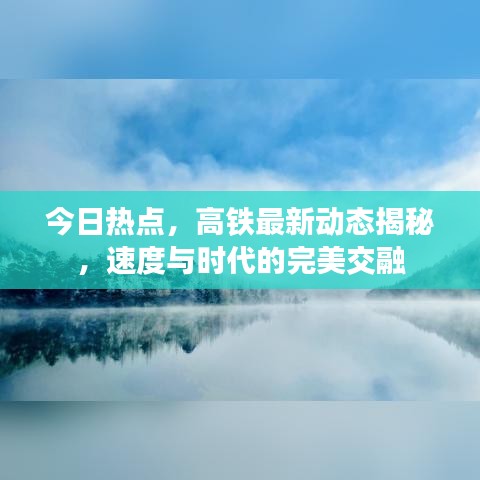 今日熱點(diǎn)，高鐵最新動(dòng)態(tài)揭秘，速度與時(shí)代的完美交融