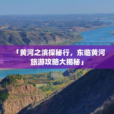 「黃河之濱探秘行，東臨黃河旅游攻略大揭秘」