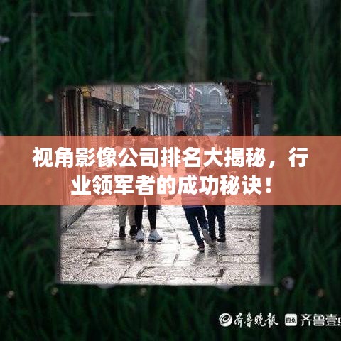 視角影像公司排名大揭秘，行業(yè)領(lǐng)軍者的成功秘訣！