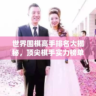 世界圍棋高手排名大揭秘，頂尖棋手實(shí)力榜單！