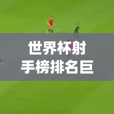 世界杯射手榜排名巨變，中國足球的崛起之路揭秘！