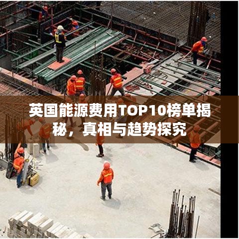 英國能源費用TOP10榜單揭秘，真相與趨勢探究