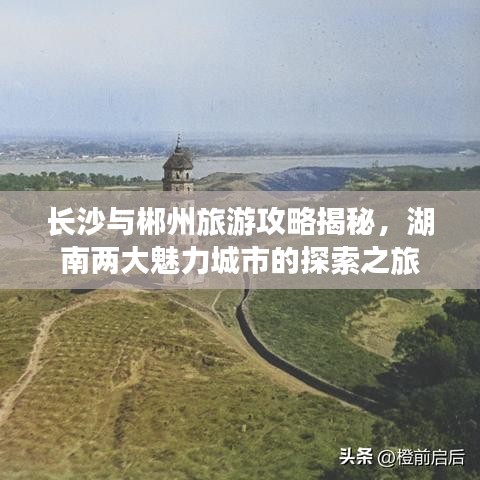 長沙與郴州旅游攻略揭秘，湖南兩大魅力城市的探索之旅