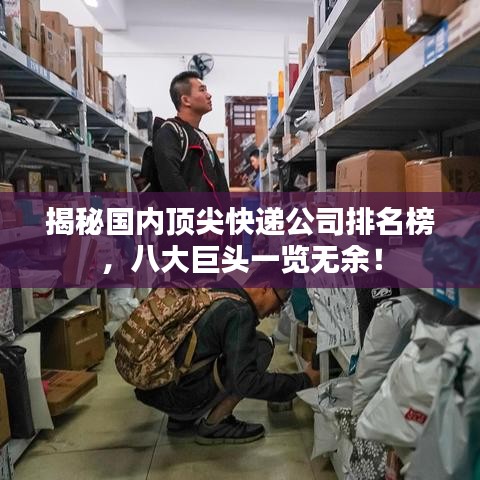 揭秘國內(nèi)頂尖快遞公司排名榜，八大巨頭一覽無余！
