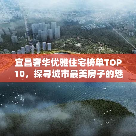 宜昌奢華優(yōu)雅住宅榜單TOP10，探尋城市最美房子的魅力與風(fēng)采
