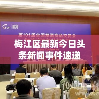 梅江區(qū)最新今日頭條新聞事件速遞