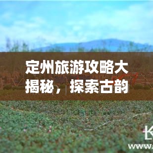 定州旅游攻略大揭秘，探索古韻之都，盡享絕佳體驗