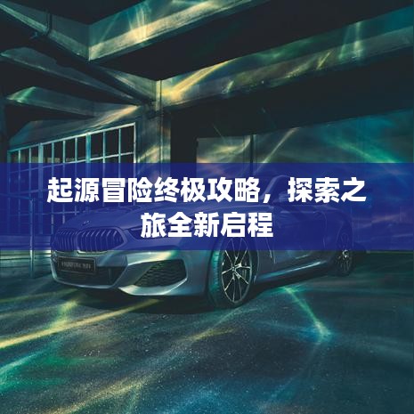 起源冒險(xiǎn)終極攻略，探索之旅全新啟程