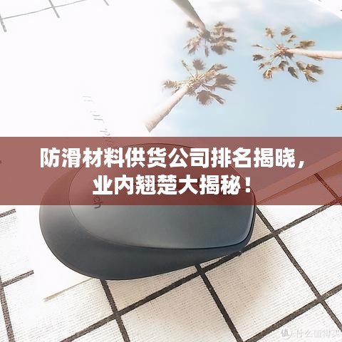 防滑材料供貨公司排名揭曉，業(yè)內(nèi)翹楚大揭秘！
