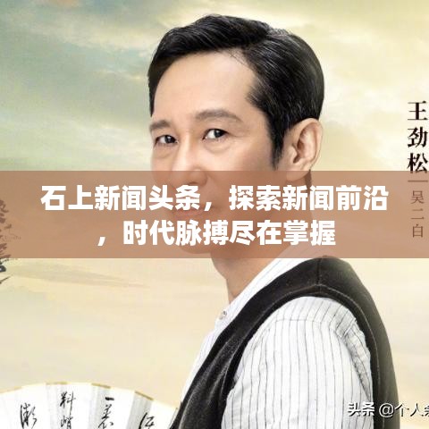 石上新聞?lì)^條，探索新聞前沿，時(shí)代脈搏盡在掌握