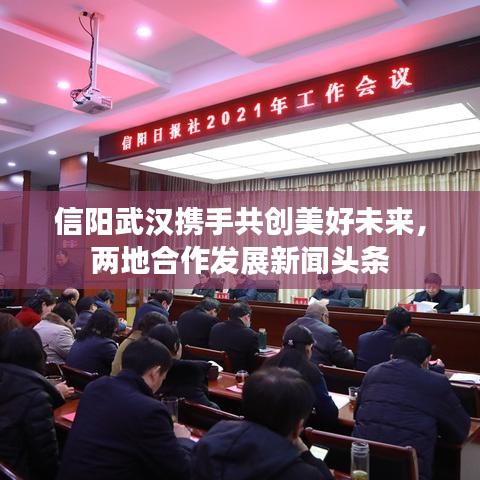 信陽武漢攜手共創(chuàng)美好未來，兩地合作發(fā)展新聞?lì)^條